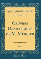 Oeuvres Dramatiques de M. Mercier, Vol. 2 (Classic Reprint) di Louis-Sebastien Mercier edito da Forgotten Books