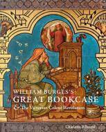 William Burges's Great Bookcase And The Victorian Colour Revolution di Charlotte Ribeyrol edito da Yale University Press