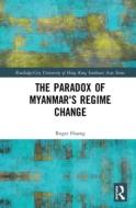 The Paradox Of Myanmar's Regime Change di Roger Lee Huang edito da Taylor & Francis Ltd