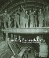 The City Beneath Us: Building the New York Subway di New York Transit Museum edito da W W NORTON & CO