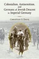 Davis, C:  Colonialism, Antisemitism, and Germans of Jewish di Christian Davis edito da University of Michigan Press