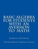 Basic Algebra for Students with an Aversion to Math di MR Roderick J. MacGregor edito da Roderick J. MacGregor