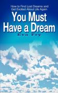 You Must Have a Dream: How to Find Lost Dreams and Get Excited about Life Again di Eva Fry edito da AUTHORHOUSE