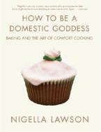How to Be a Domestic Goddess: Baking and the Art of Comfort Cooking di Nigella Lawson edito da Hyperion Books