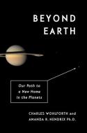 Beyond Earth: Our Path to a New Home in the Planets di Charles Wohlforth, Amanda R. Hendrix edito da PANTHEON