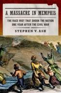 A Massacre in Memphis: The Race Riot That Shook the Nation One Year After the Civil War di Stephen V. Ash edito da Hill & Wang