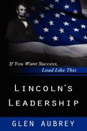Lincoln's Leadership--If You Want Success, Lead Like This di Glen Aubrey edito da Creative Team Publishing