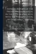 ... Annual Report of the Presbyterian Hospital in the City of Chicago, With the Constitution, By-laws and Charter.; 58 edito da LIGHTNING SOURCE INC