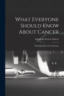 What Everyone Should Know About Cancer: A Handbook for the Lay Reader di American Cancer Society edito da LEGARE STREET PR