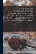 An Account of the Polynesian Race, its Origins and Migrations and the Ancient History of the Hawaiian People to the Times of Kamehameha I; Volume 1 di Abraham Fornander edito da LEGARE STREET PR