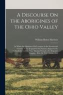 A Discourse On the Aborigines of the Ohio Valley: In Which the Opinions of Its Conquest in the Seventeenth Century, by the Iroquois Or Six Nations, Su di William Henry Harrison edito da LEGARE STREET PR