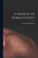 A Manual of Dermatology di Andrew Rose Robinson edito da LEGARE STREET PR