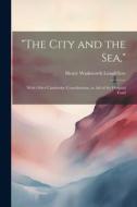 "The City and the Sea,": With Other Cambridge Contributions, in Aid of the Hospital Fund di Henry Wadsworth Longfellow edito da LEGARE STREET PR