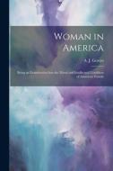 Woman in America: Being an Examination Into the Moral and Intellectual Condition of American Female di A. J. Graves edito da LEGARE STREET PR