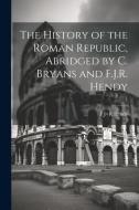 The History of the Roman Republic, Abridged by C. Bryans and F.J.R. Hendy di F. J>r Hendy edito da LEGARE STREET PR