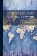 The League of Nations at Work di Arthur Sweetser edito da LEGARE STREET PR