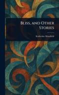 Bliss, and Other Stories di Katherine Mansfield edito da Creative Media Partners, LLC