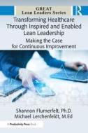 Transforming Healthcare Through Inspired and Enabled Lean Leadership di Shannon Flumerfelt, Michael Lerchenfeldt M Ed edito da Taylor & Francis
