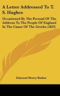 A Letter Addressed to T. S. Hughes: Occasioned by the Perusal of the Address to the People of England in the Cause of the Greeks (1823) di Edmund Henry Barker edito da Kessinger Publishing