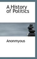 A History Of Politics di Anonmyous edito da Bibliolife