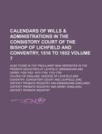 Calendars of Wills & Administrations in the Consistory Court of the Bishop of Lichfield and Conventry, 1516 to 1652 Volume 7; Also Those in the "Pecul di Church Of England Diocese Court edito da Rarebooksclub.com