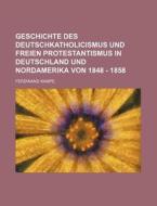 Geschichte Des Deutschkatholicismus Und Freien Protestantismus in Deutschland Und Nordamerika Von 1848 - 1858 di Ferdinand Kampe edito da Rarebooksclub.com