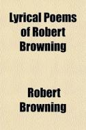 Lyrical Poems Of Robert Browning di Robert Browning edito da General Books Llc