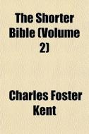 The Shorter Bible Volume 2 di Charles Foster Kent edito da General Books