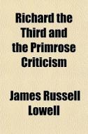 Richard The Third And The Primrose Criti di James Russell Lowell edito da General Books