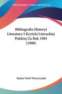 Bibliografia Historyi Literatury I Krytyki Literackiej Polskiej Za Rok 1905 (1908) di Stefan Vrtel-Wierczynski edito da Kessinger Publishing