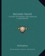 Second Sight: A Study of Natural and Induced Clairvoyance di Sepharial edito da Kessinger Publishing