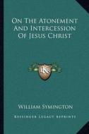 On the Atonement and Intercession of Jesus Christ di William Symington edito da Kessinger Publishing