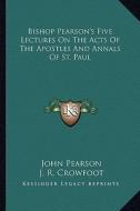 Bishop Pearson's Five Lectures on the Acts of the Apostles and Annals of St. Paul di John Pearson edito da Kessinger Publishing