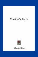 Marion's Faith di Charles King edito da Kessinger Publishing