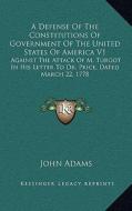 A   Defense of the Constitutions of Government of the United States of America V1: Against the Attack of M. Turgot in His Letter to Dr. Price, Dated M di John Adams edito da Kessinger Publishing