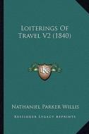 Loiterings of Travel V2 (1840) di Nathaniel Parker Willis edito da Kessinger Publishing