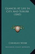 Glances at Life in City and Suburb (1845) di Cornelius Webbe edito da Kessinger Publishing