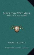 Make Thy Way Mine: And Other Poems (1886) di George Klingle edito da Kessinger Publishing
