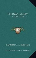 Selina's Story: A Poem (1875) di Sarson C. J. Ingham edito da Kessinger Publishing