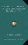 Il Commercio, Le Arti E La Loggia de' Mercanti in Ancona (1904) di Ernesto Spadolini edito da Kessinger Publishing