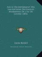 Sur Le Dechiffrement Des Inscriptions Pretendues Anariennes de L'Ile de Chypre (1876) di Leon Rodet edito da Kessinger Publishing