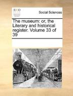 The Museum: Or, The Literary And Historical Register. Volume 33 Of 39 di See Notes Multiple Contributors edito da Gale Ecco, Print Editions