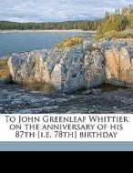 To John Greenleaf Whittier On The Anniversary Of His 87th [i.e. 78th] Birthday di Amasa S. Condon edito da Nabu Press