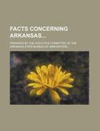 Facts Concerning Arkansas; Prepared By The Executive Committee Of The Arkansas State Bureau Of Immigration... di United States Congressional House, Anonymous edito da Rarebooksclub.com