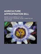 Agriculture Appropriation Bill; Report. To Accompany H.r. 3157 di United States Congress Agriculture edito da General Books Llc