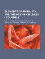 Elements Of Morality, For The Use Of Children (volume 2); With An Introductory Address To Parents di Christian Gotthilf Salzmann edito da General Books Llc