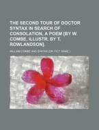 The Second Tour of Doctor Syntax in Search of Consolation, a Poem [By W. Combe, Illustr. by T. Rowlandson]. di William Combe edito da Rarebooksclub.com