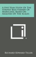 A Five Year Study of the Striped Bass Fishery of Maryland, Based on Analyses of the Scales di Richard Edward Tiller edito da Literary Licensing, LLC