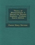 Theory of Measurements: A Manual for Physics Students di James Stacy Stevens edito da Nabu Press