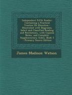 Independent Fifth Reader: Containing a Practical Treatise on Elocution: Illustrated with Diagrams, Select and Classified Reading and Recitations di James Madison Watson edito da Nabu Press